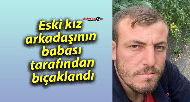 Eski kız arkadaşının babası tarafından bıçaklandı: Hayatını kaybetti