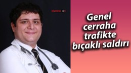 Genel cerraha trafikte bıçaklı saldırı