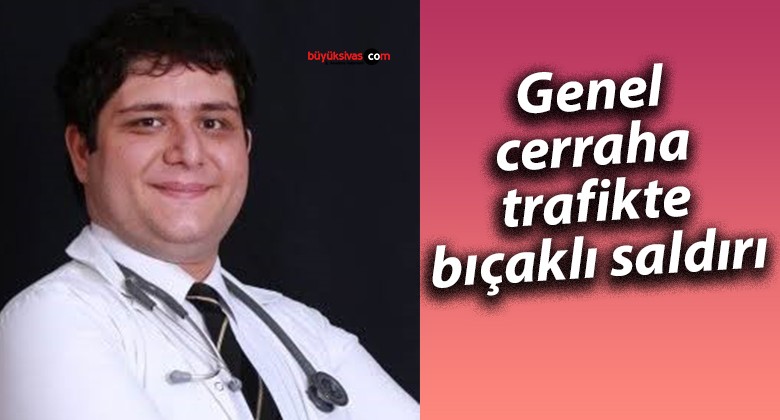 Genel cerraha trafikte bıçaklı saldırı