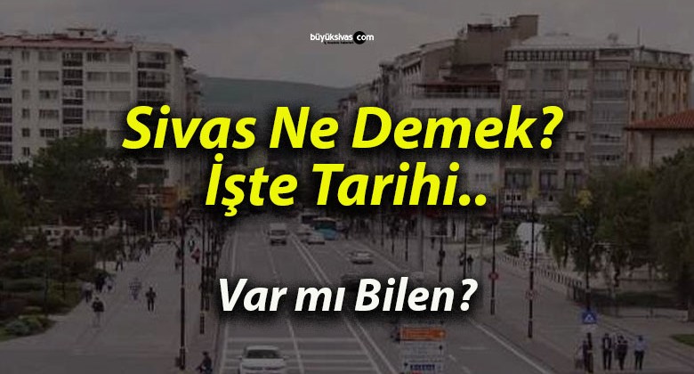 Sivas Ne Demek? İşte Tarihi..