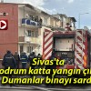 Sivas’ta bodrum katta yangın çıktı! Dumanlar binayı sardı!