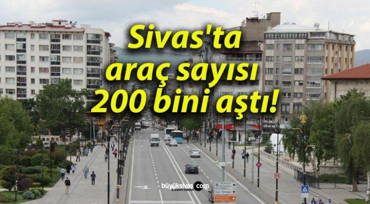 Sivas’ta araç sayısı 200 bini aştı!