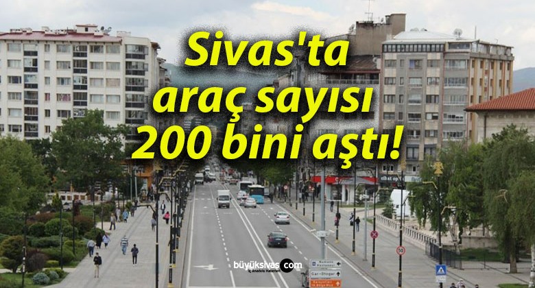 Sivas’ta araç sayısı 200 bini aştı!