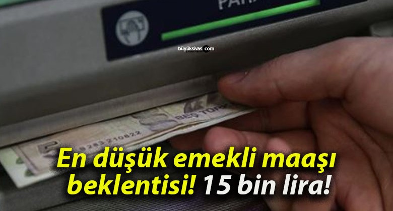 En düşük emekli maaşı beklentisi: 15 bin lira!