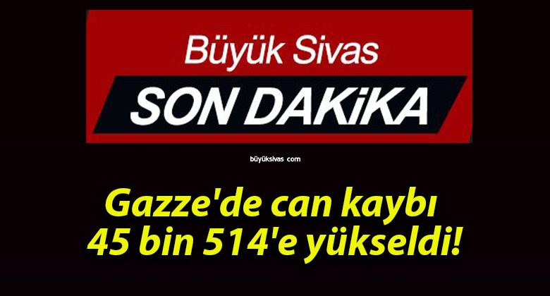 Gazze’de can kaybı 45 bin 514’e yükseldi!