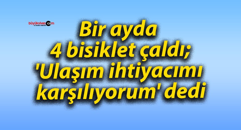 Bir ayda 4 bisiklet çaldı; ‘Ulaşım ihtiyacımı karşılıyorum’ dedi