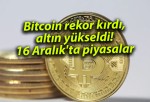 Bitcoin rekor kırdı, altın yükseldi! 16 Aralık’ta piyasalar