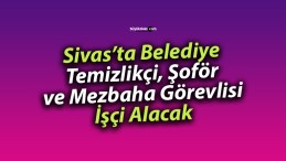 Sivas’ta o belediye işçi alacak… İşte başvuru şartları