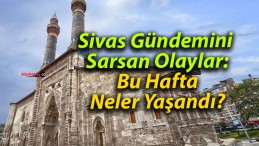 Sivas’ta Bu Hafta Ne Oldu?