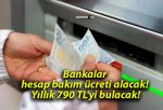 Bankalar hesap bakım ücreti alacak! Yıllık 790 TL’yi bulacak!