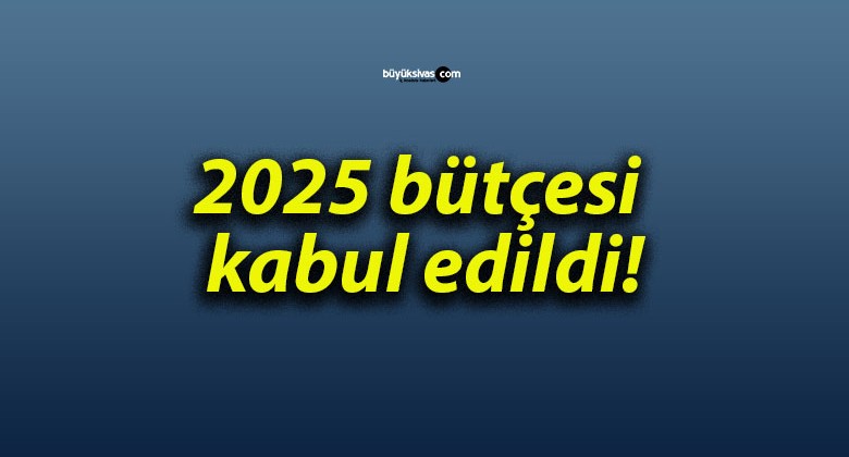 2025 bütçesi kabul edildi!