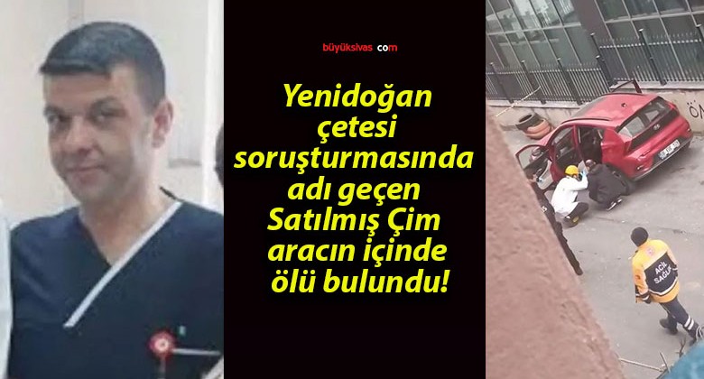 Yenidoğan çetesi soruşturmasında adı geçen Satılmış Çim aracın içinde ölü bulundu!