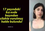 17 yaşındaki kız evde başından silahla vurulmuş halde bulundu!