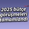 2025 bütçe görüşmeleri tamamlandı