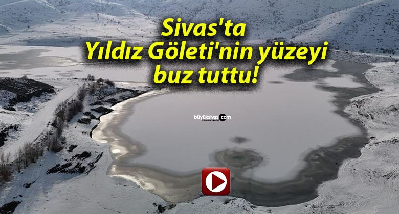 Sivas’ta Yıldız Göleti’nin yüzeyi buz tuttu!