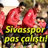 Sivasspor pas çalıştı!