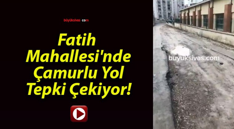 Fatih Mahallesi’nde Çamurlu Yol Tepki Çekiyor!