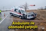 Ambulans ile otomobil çarpıştı