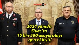 2024 yılında Sivas’ta 15 bin 500 asayiş olayı gerçekleşti!