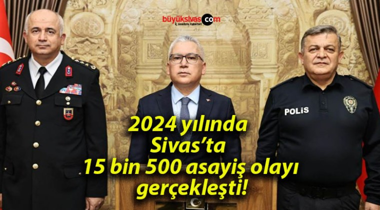 2024 yılında Sivas’ta 15 bin 500 asayiş olayı gerçekleşti!