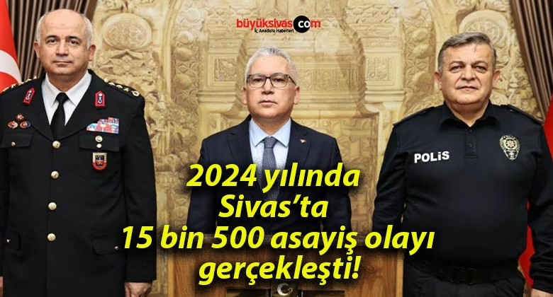 2024 yılında Sivas’ta 15 bin 500 asayiş olayı gerçekleşti!