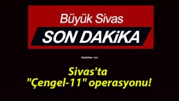 Sivas’ta “Çengel-11” operasyonu!