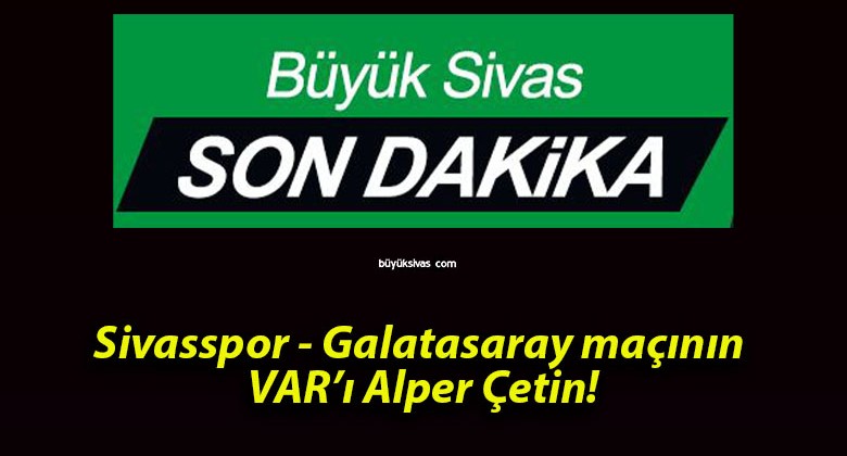 Sivasspor – Galatasaray maçının VAR’ı Alper Çetin!