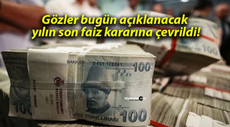 Gözler bugün açıklanacak yılın son faiz kararına çevrildi!