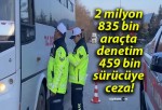 2 milyon 835 bin araçta denetim 459 bin sürücüye ceza!