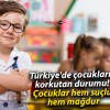 Türkiye’de çocukların korkutan durumu! Çocuklar hem suçlu hem mağdur