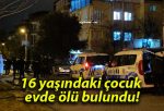 16 yaşındaki çocuk evde ölü bulundu!