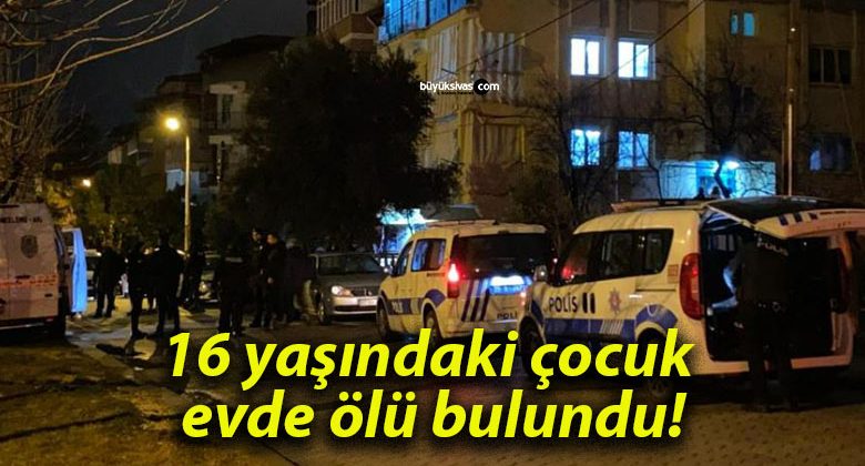 16 yaşındaki çocuk evde ölü bulundu!