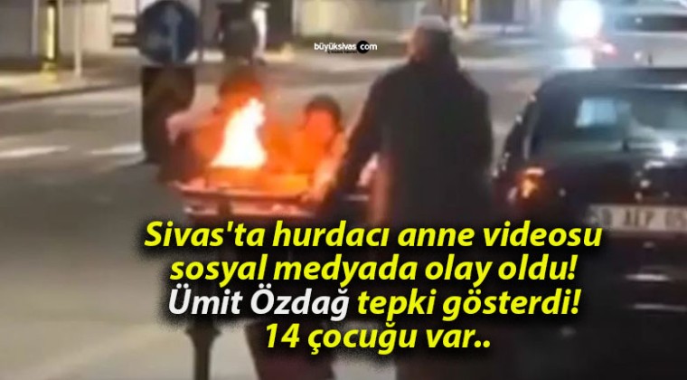 Sivas’ta hurdacı anne videosu sosyal medyada olay oldu! Ümit Özdağ tepki gösterdi! 14 çocuğu var..