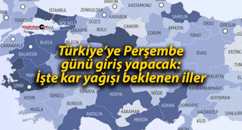 Türkiye’ye Perşembe günü giriş yapacak: İşte kar yağışı beklenen iller