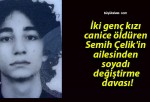 İki genç kızı canice öldüren Semih Çelik’in ailesinden soyadı değiştirme davası!