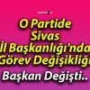 O Partide Sivas İl Başkanlığı’nda Görev Değişikliği!