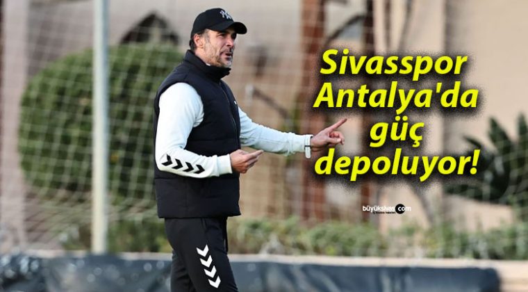 Sivasspor Antalya’da güç depoluyor!