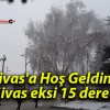 Sivas’a Hoş Geldiniz! Sivas eksi 15 derece!