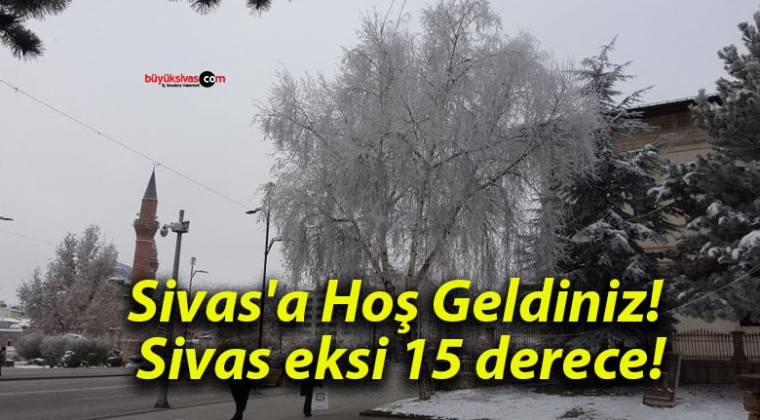 Sivas’a Hoş Geldiniz! Sivas eksi 15 derece!