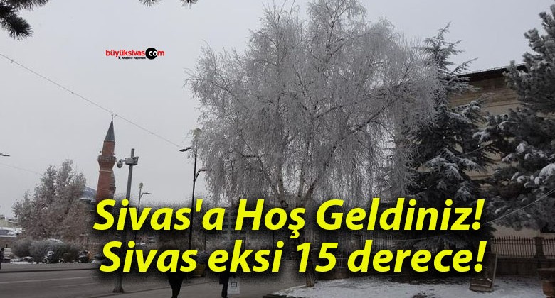 Sivas’a Hoş Geldiniz! Sivas eksi 15 derece!