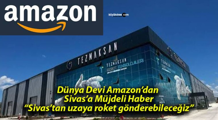 Amazon’dan Türkiye Kararı! Sivas ve Bölgeye Büyük Yatırım!