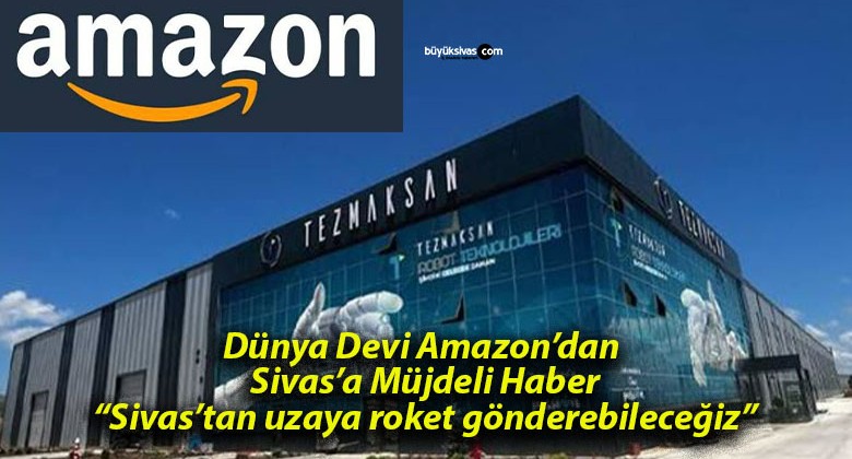 Amazon’dan Türkiye Kararı! Sivas ve Bölgeye Büyük Yatırım!