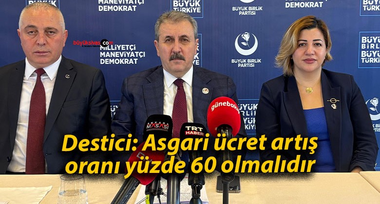 Destici: Asgari ücret artış oranı yüzde 60 olmalıdır