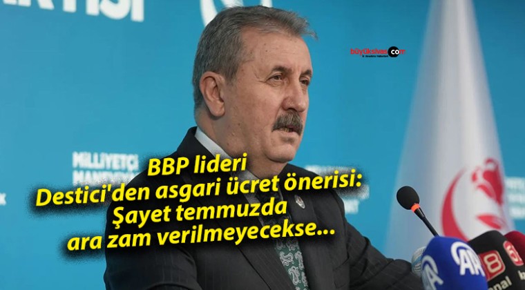 BBP lideri Destici’den asgari ücret önerisi: Şayet temmuzda ara zam verilmeyecekse…