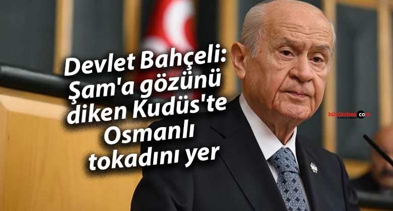 Devlet Bahçeli: Şam’a gözünü diken Kudüs’te Osmanlı tokadını yer