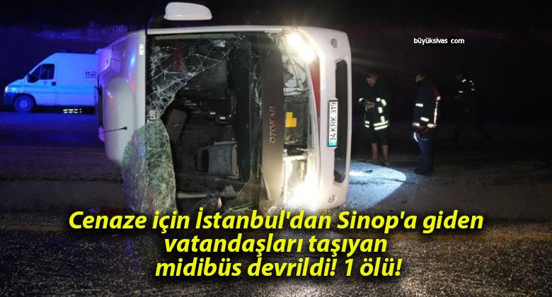 Cenaze için İstanbul’dan Sinop’a giden vatandaşları taşıyan midibüs devrildi! 1 ölü!