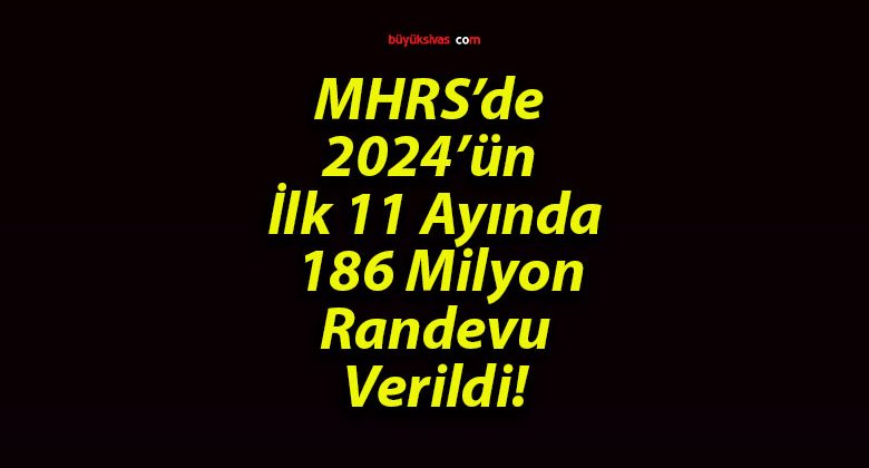 MHRS’de 2024’ün İlk 11 Ayında 186 Milyon Randevu Verildi!