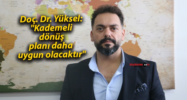 Doç. Dr. Yüksel: “Kademeli dönüş planı daha uygun olacaktır”