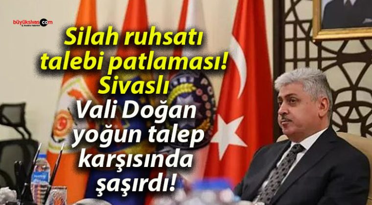 Silah ruhsatı talebi patlaması! Sivaslı Vali Doğan yoğun talep karşısında şaşırdı!