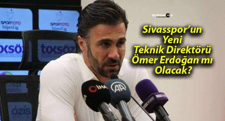 Sivasspor’un Yeni Teknik Direktörü Ömer Erdoğan mı Olacak?